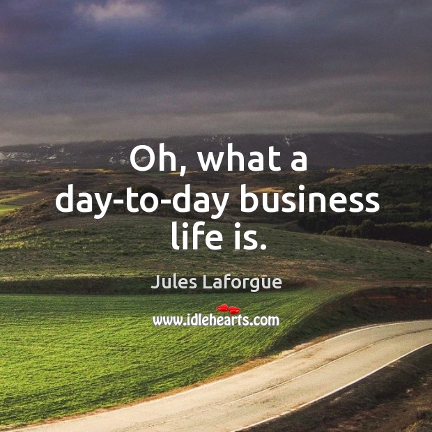 Oh, what a day-to-day business life is. Jules Laforgue Picture Quote