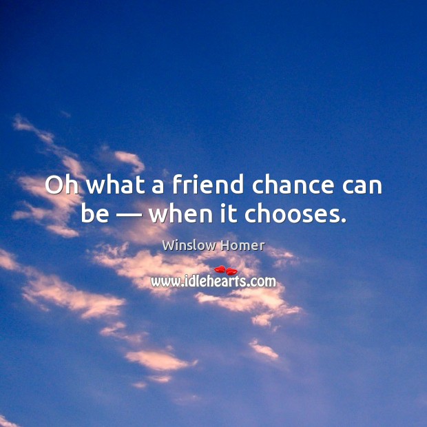 Oh what a friend chance can be — when it chooses. Winslow Homer Picture Quote