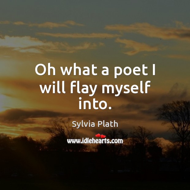 Oh what a poet I will flay myself into. Sylvia Plath Picture Quote