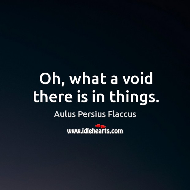 Oh, what a void there is in things. Aulus Persius Flaccus Picture Quote