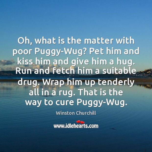 Oh, what is the matter with poor Puggy-Wug? Pet him and kiss Winston Churchill Picture Quote