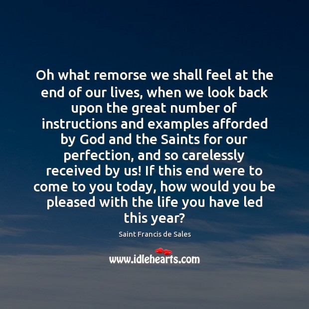 Oh what remorse we shall feel at the end of our lives, Saint Francis de Sales Picture Quote