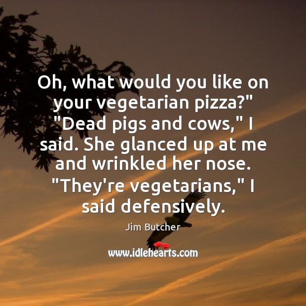 Oh, what would you like on your vegetarian pizza?” “Dead pigs and Image