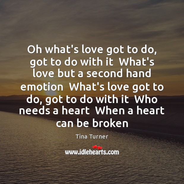Oh what’s love got to do, got to do with it  What’s Tina Turner Picture Quote