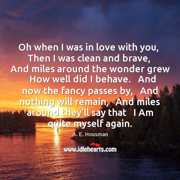 Oh when I was in love with you,   Then I was clean A. E. Housman Picture Quote