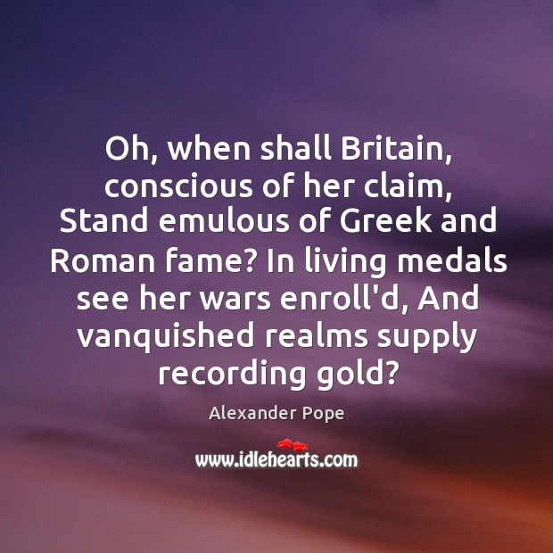 Oh, when shall Britain, conscious of her claim, Stand emulous of Greek Alexander Pope Picture Quote