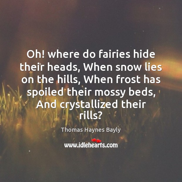 Oh! where do fairies hide their heads, When snow lies on the Thomas Haynes Bayly Picture Quote