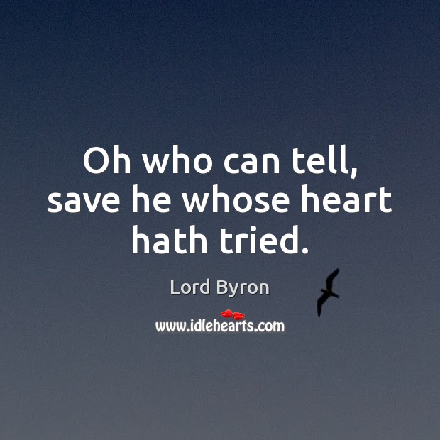 Oh who can tell, save he whose heart hath tried. Lord Byron Picture Quote