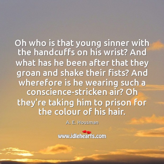 Oh who is that young sinner with the handcuffs on his wrist? A. E. Housman Picture Quote