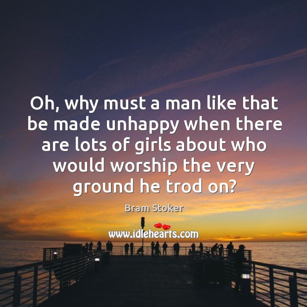 Oh, why must a man like that be made unhappy when there Bram Stoker Picture Quote