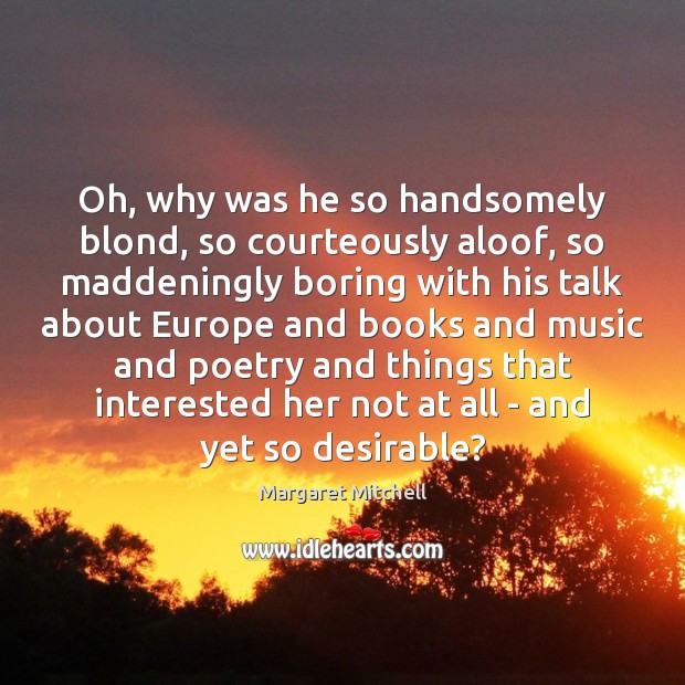 Oh, why was he so handsomely blond, so courteously aloof, so maddeningly Margaret Mitchell Picture Quote