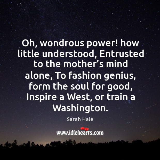 Oh, wondrous power! how little understood, entrusted to the mother’s mind alone Alone Quotes Image