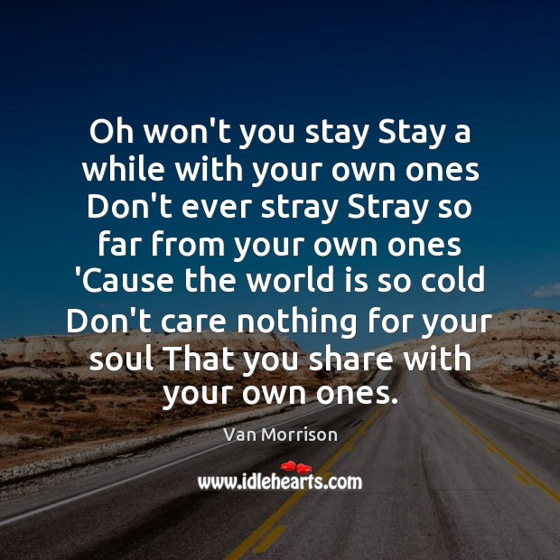 Oh won’t you stay Stay a while with your own ones Don’t Van Morrison Picture Quote