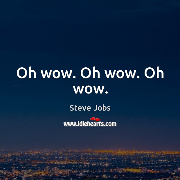 Oh wow. Oh wow. Oh wow. Steve Jobs Picture Quote