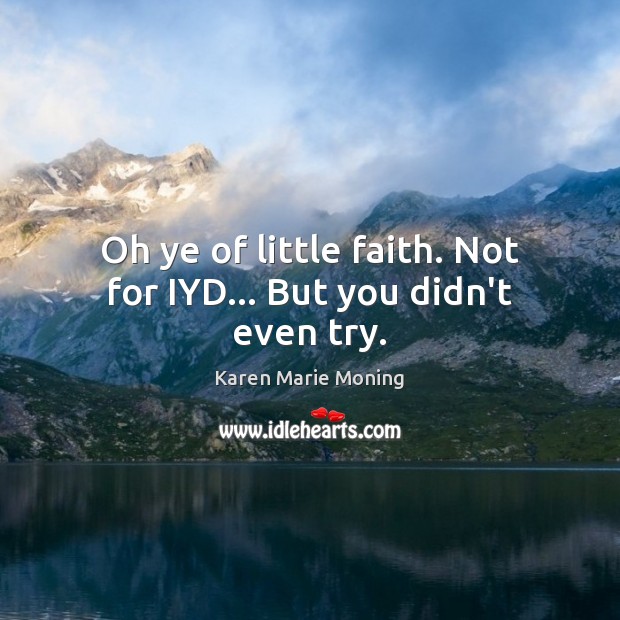Oh ye of little faith. Not for IYD… But you didn’t even try. Karen Marie Moning Picture Quote