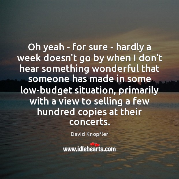 Oh yeah – for sure – hardly a week doesn’t go by David Knopfler Picture Quote