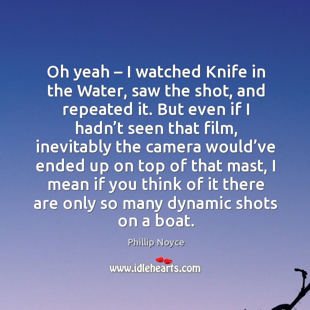 Oh yeah – I watched knife in the water, saw the shot, and repeated it. Phillip Noyce Picture Quote