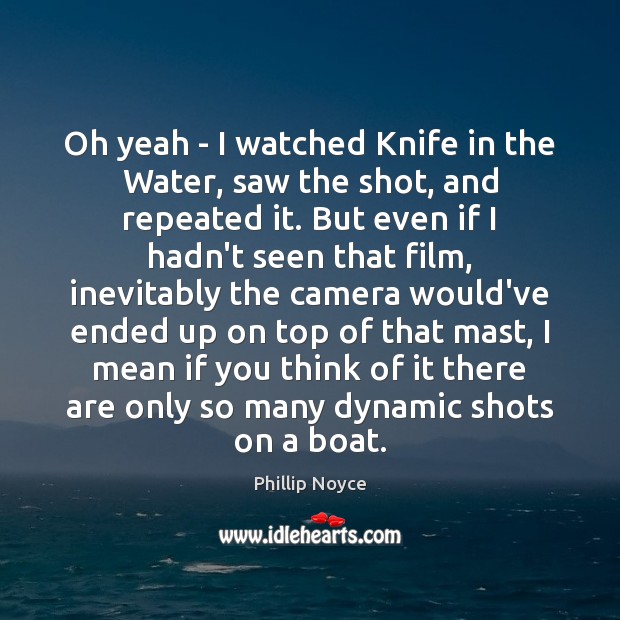 Oh yeah – I watched Knife in the Water, saw the shot, Phillip Noyce Picture Quote