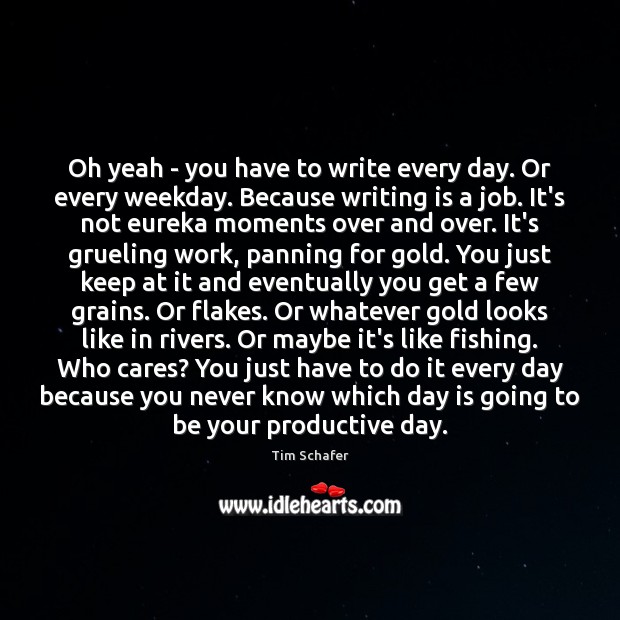 Oh yeah – you have to write every day. Or every weekday. Tim Schafer Picture Quote