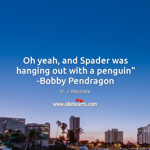 Oh yeah, and Spader was hanging out with a penguin” -Bobby Pendragon D. J. MacHale Picture Quote