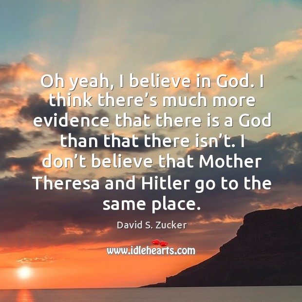 Oh yeah, I believe in God. I think there’s much more evidence that there is a God than that there isn’t. David S. Zucker Picture Quote