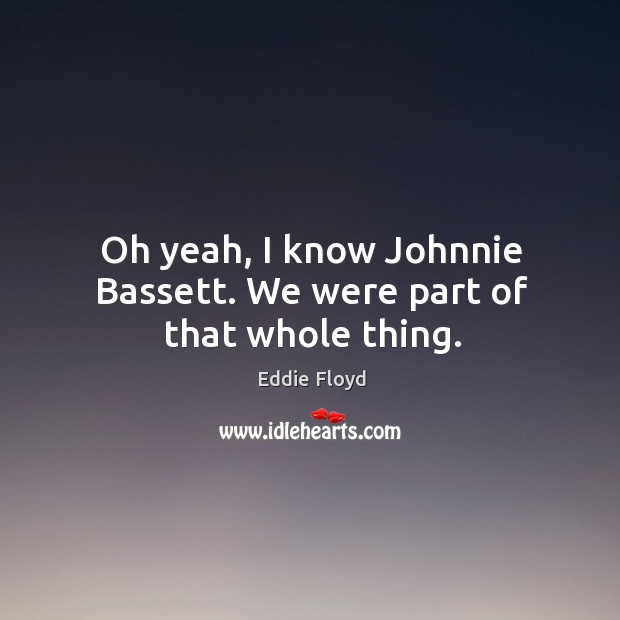 Oh yeah, I know johnnie bassett. We were part of that whole thing. Image