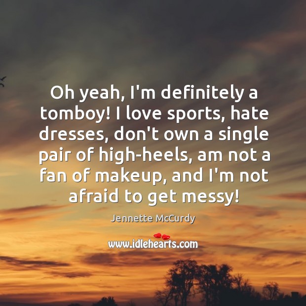 Oh yeah, I’m definitely a tomboy! I love sports, hate dresses, don’t Jennette McCurdy Picture Quote