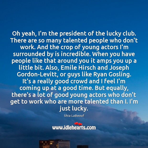 Oh yeah, I’m the president of the lucky club. There are so Shia LaBeouf Picture Quote