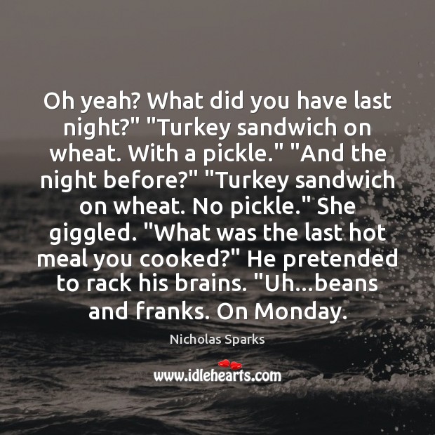 Oh yeah? What did you have last night?” “Turkey sandwich on wheat. Nicholas Sparks Picture Quote