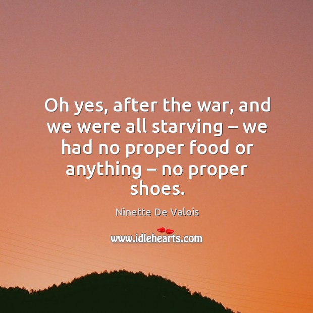 Oh yes, after the war, and we were all starving – we had no proper food or anything – no proper shoes. Image