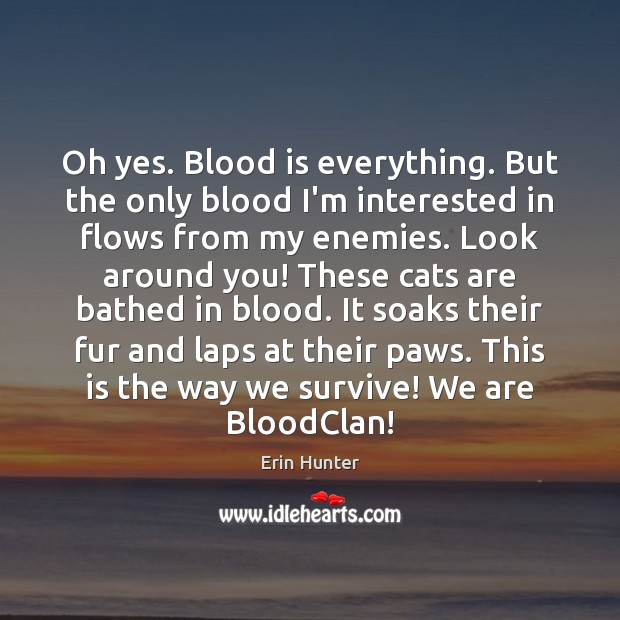 Oh yes. Blood is everything. But the only blood I’m interested in Erin Hunter Picture Quote