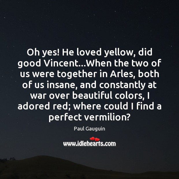 Oh yes! He loved yellow, did good Vincent…When the two of Paul Gauguin Picture Quote