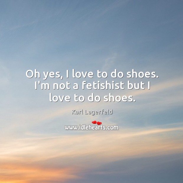 Oh yes, I love to do shoes. I’m not a fetishist but I love to do shoes. Image