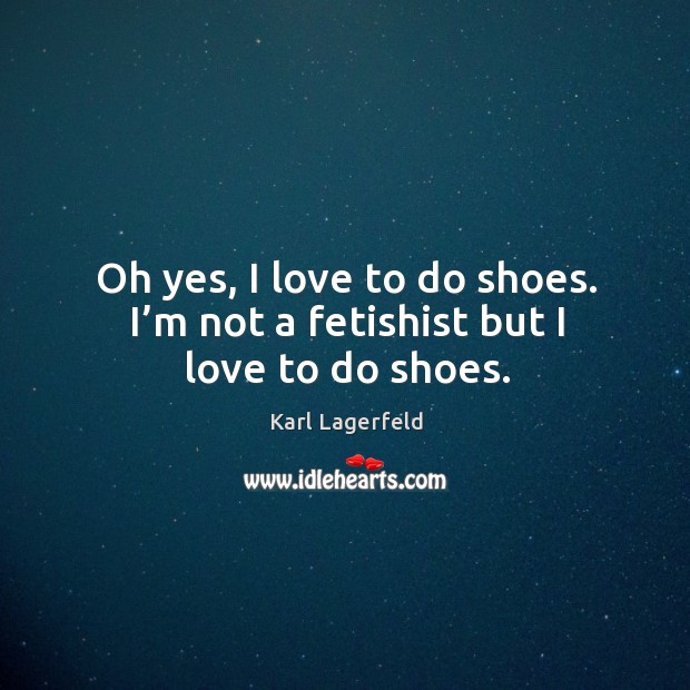 Oh yes, I love to do shoes. I’m not a fetishist but I love to do shoes. Karl Lagerfeld Picture Quote