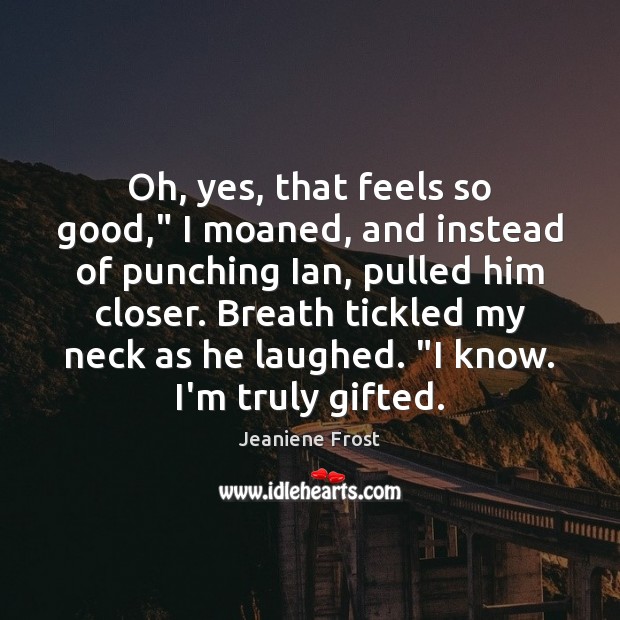 Oh, yes, that feels so good,” I moaned, and instead of punching Jeaniene Frost Picture Quote