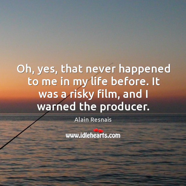 Oh, yes, that never happened to me in my life before. It was a risky film, and I warned the producer. Alain Resnais Picture Quote