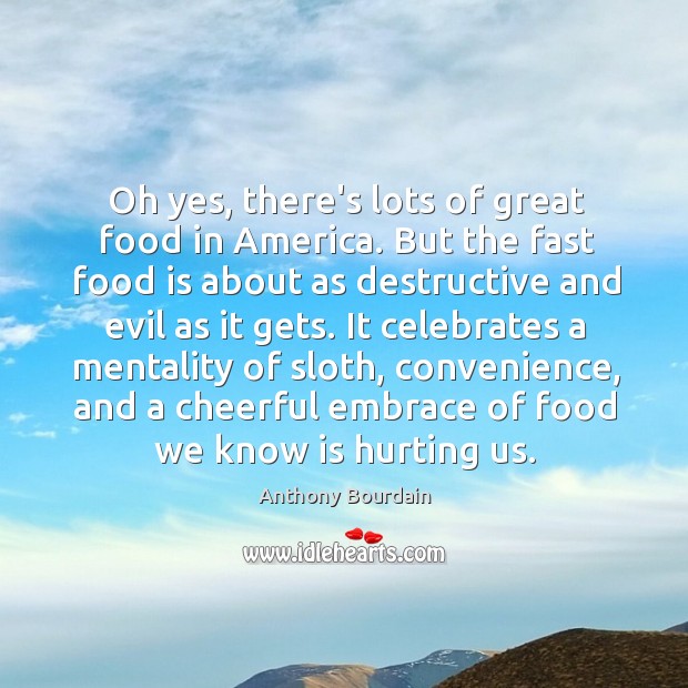 Oh yes, there’s lots of great food in America. But the fast Anthony Bourdain Picture Quote