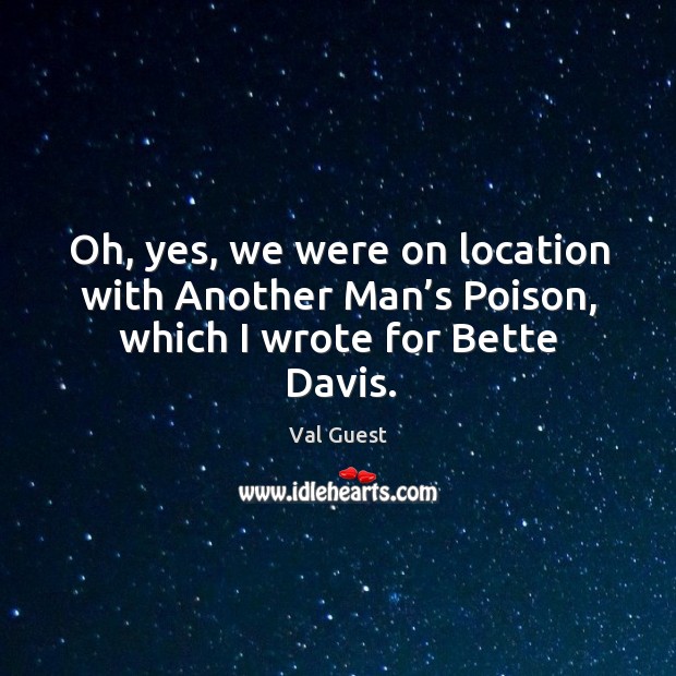 Oh, yes, we were on location with another man’s poison, which I wrote for bette davis. Val Guest Picture Quote