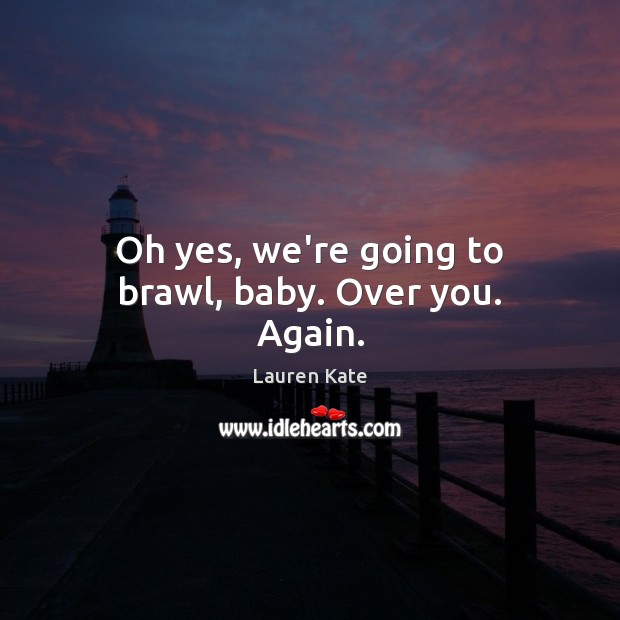Oh yes, we’re going to brawl, baby. Over you. Again. Lauren Kate Picture Quote