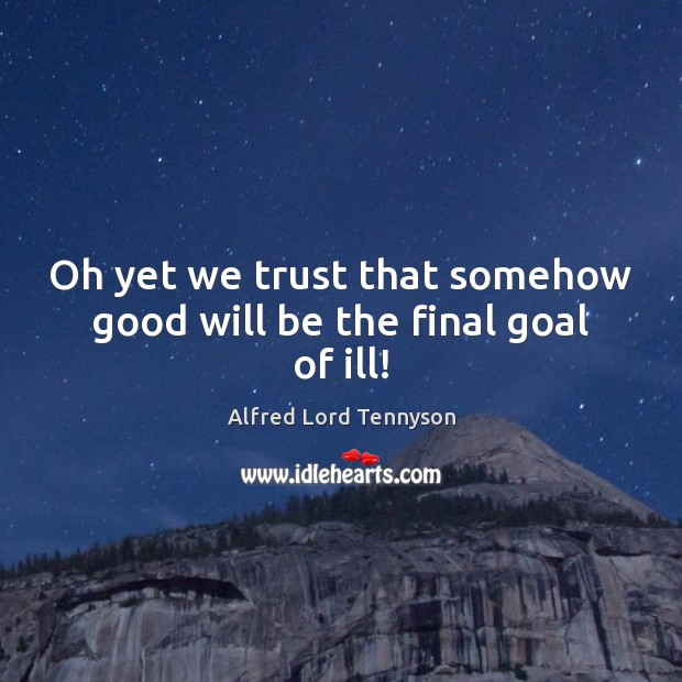 Oh yet we trust that somehow good will be the final goal of ill! Image