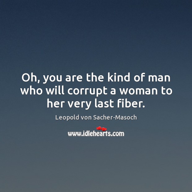 Oh, you are the kind of man who will corrupt a woman to her very last fiber. Leopold von Sacher-Masoch Picture Quote