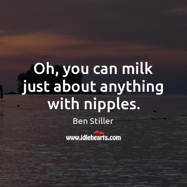 Oh, you can milk just about anything with nipples. Ben Stiller Picture Quote