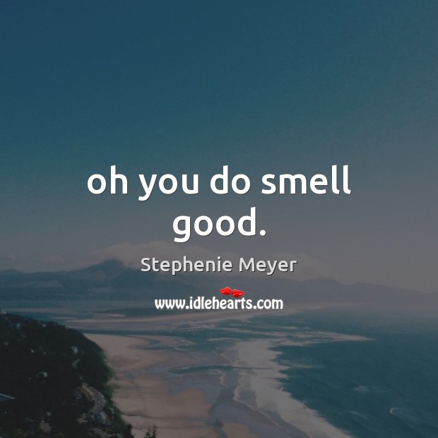 Oh you do smell good. Stephenie Meyer Picture Quote