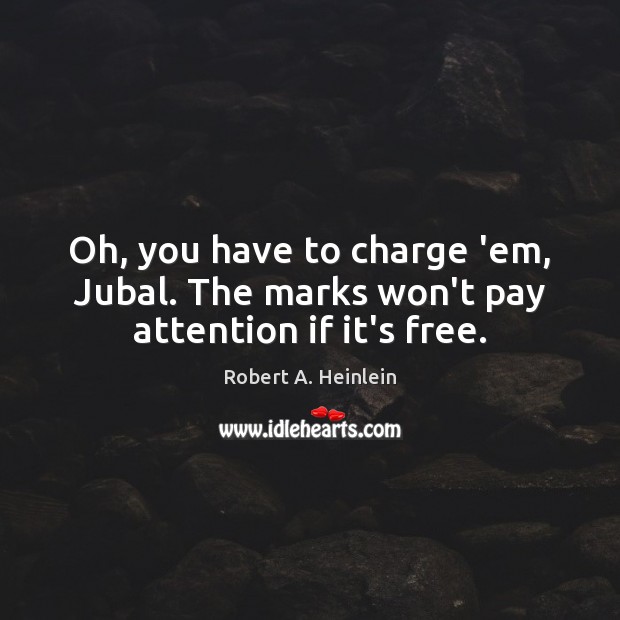 Oh, you have to charge ’em, Jubal. The marks won’t pay attention if it’s free. Image