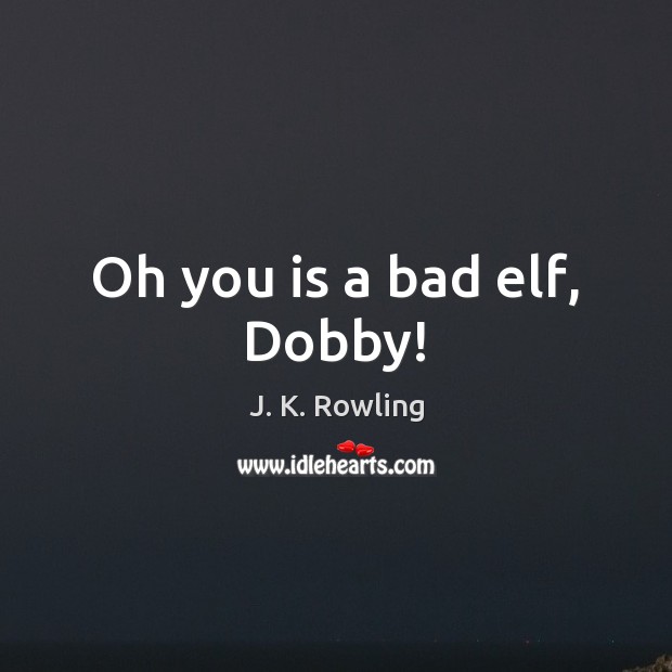 Oh you is a bad elf, Dobby! Image