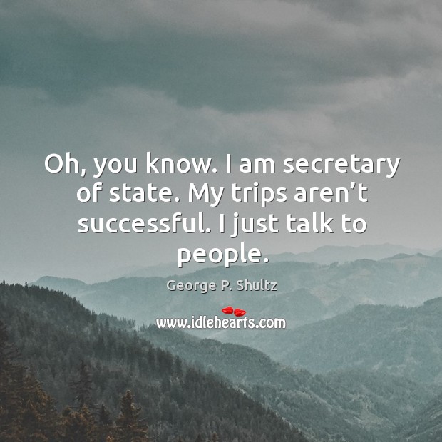 Oh, you know. I am secretary of state. My trips aren’t successful. I just talk to people. Image
