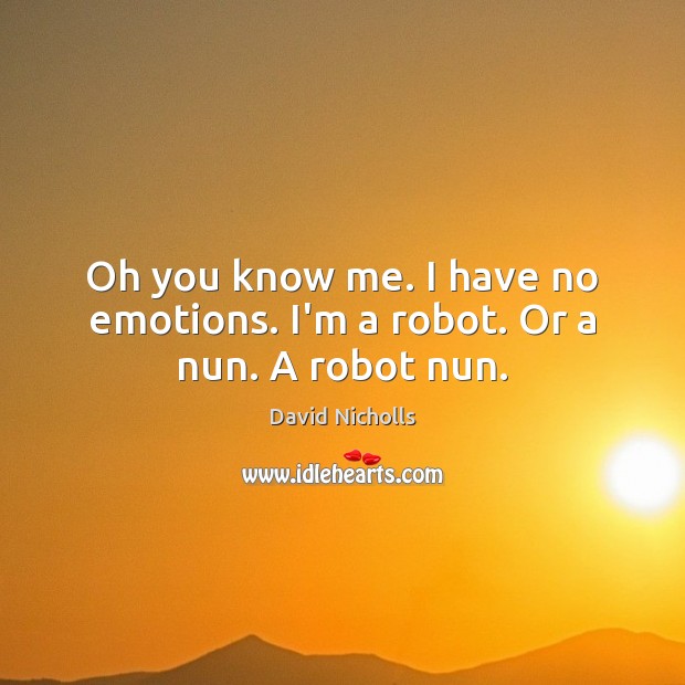 Oh you know me. I have no emotions. I’m a robot. Or a nun. A robot nun. David Nicholls Picture Quote