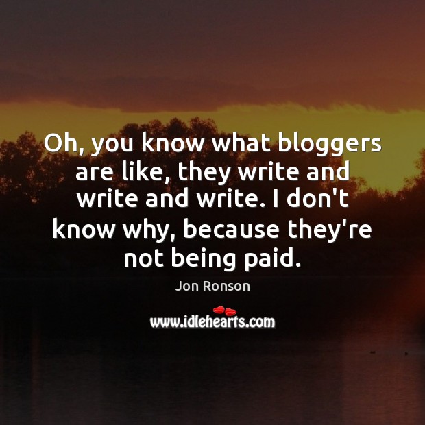Oh, you know what bloggers are like, they write and write and Jon Ronson Picture Quote