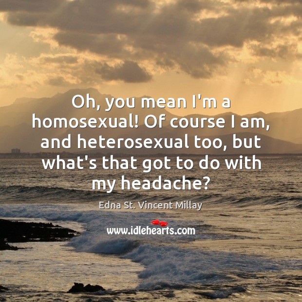 Oh, you mean I’m a homosexual! Of course I am, and heterosexual Edna St. Vincent Millay Picture Quote