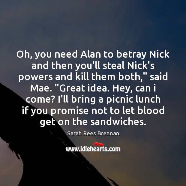 Oh, you need Alan to betray Nick and then you’ll steal Nick’s Sarah Rees Brennan Picture Quote